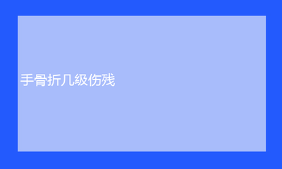 手骨折算几级伤残