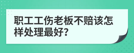 受工伤老板不赔最好的解决方案