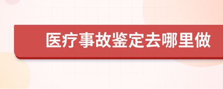 医疗事故去哪里鉴定