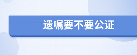 遗嘱要不要公证