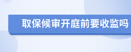 取保候审开庭前会收监吗