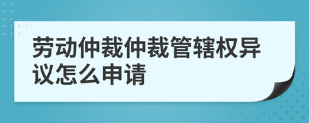 劳动仲裁管辖权异议
