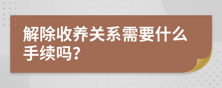 解除收养关系需要什么手续
