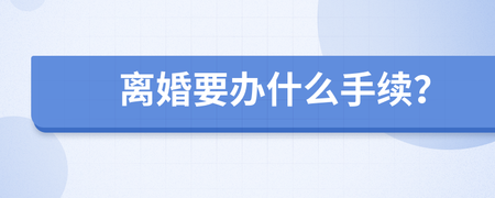 离婚要办什么手续