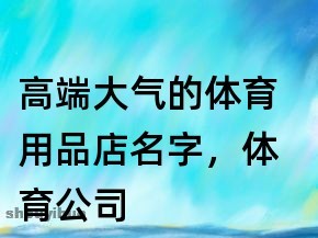 高端大气公司名字大全