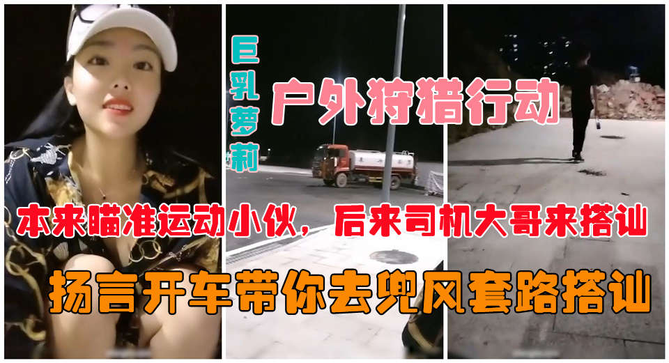 户外真实勾搭】爆乳狐狸夜晚跑到马路上公然搭讪约炮