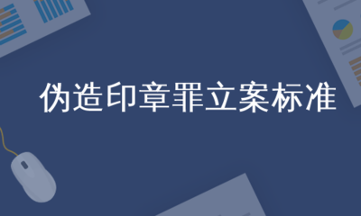 伪造公司印章罪立案标准