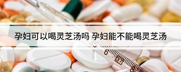 孕妇可以喝灵芝汤吗