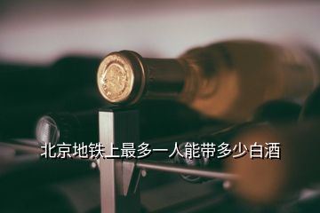 北京地铁上能带酒吗