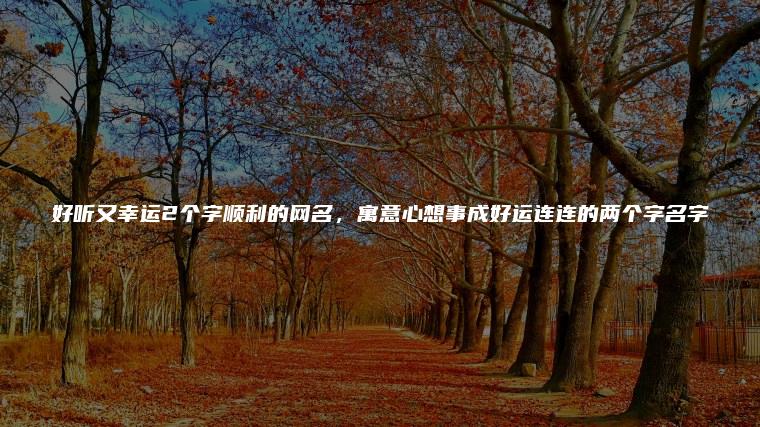 好听又好运的网名大全