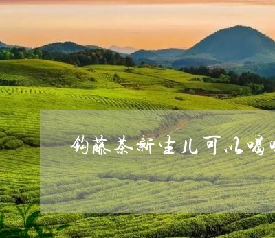 钩藤茶新生儿可以喝吗