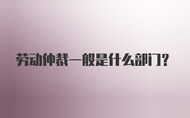 劳动仲裁是什么部门
