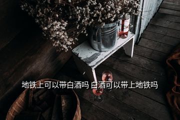 北京地铁上能带酒吗