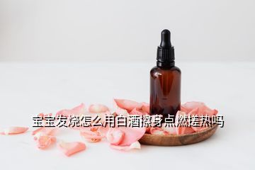 宝宝发烧用白酒擦可以吗